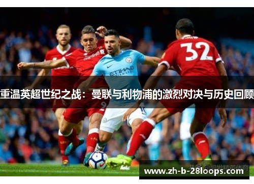 重温英超世纪之战：曼联与利物浦的激烈对决与历史回顾