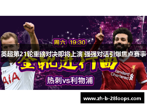英超第21轮重磅对决即将上演 强强对话引爆焦点赛事 英超第21轮重磅对决即将上演 强强对话引爆焦点赛事