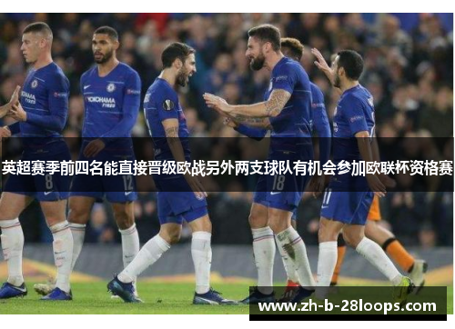 英超赛季前四名能直接晋级欧战另外两支球队有机会参加欧联杯资格赛