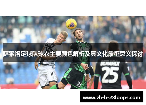 萨索洛足球队球衣主要颜色解析及其文化象征意义探讨