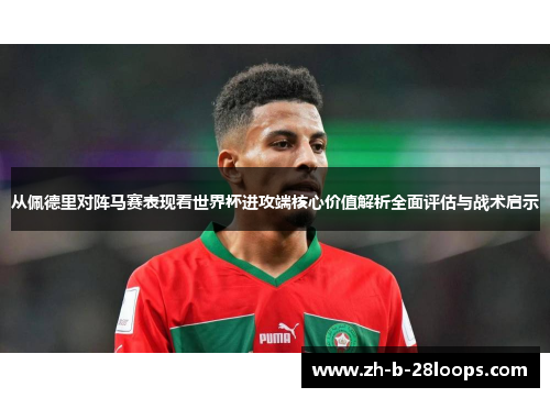 从佩德里对阵马赛表现看世界杯进攻端核心价值解析全面评估与战术启示