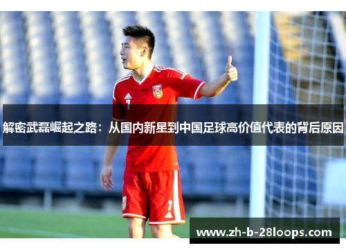 解密武磊崛起之路：从国内新星到中国足球高价值代表的背后原因