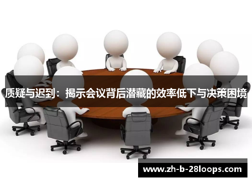 质疑与迟到：揭示会议背后潜藏的效率低下与决策困境