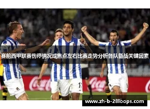 赛前西甲联赛伤停情况成焦点左右比赛走势分析各队备战关键因素
