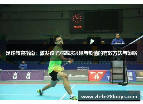 足球教育指南:激发孩子对踢球兴趣与热情的有效方法与策略 足球教育指南:激发孩子对踢球兴趣与热情的有效方法与策略