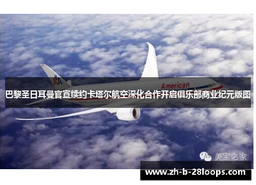 巴黎圣日耳曼官宣续约卡塔尔航空深化合作开启俱乐部商业纪元版图