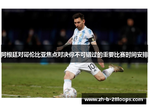 阿根廷对哥伦比亚焦点对决你不可错过的重要比赛时间安排
