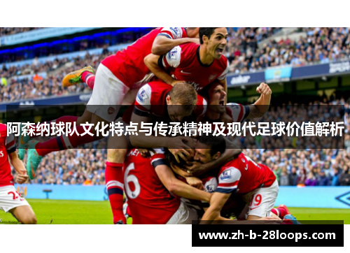 阿森纳球队文化特点与传承精神及现代足球价值解析