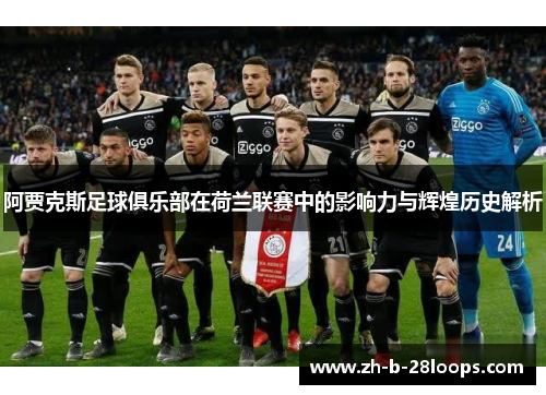 阿贾克斯足球俱乐部在荷兰联赛中的影响力与辉煌历史解析