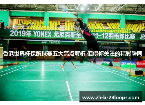 香港世界杯保龄球赛五大亮点解析 值得你关注的精彩瞬间