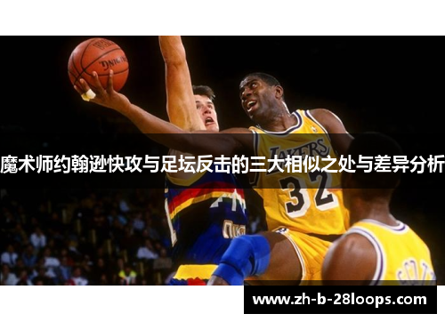 魔术师约翰逊快攻与足坛反击的三大相似之处与差异分析