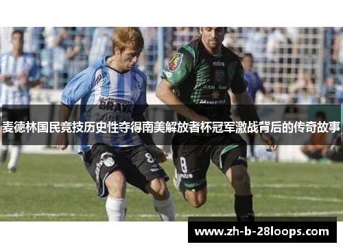 麦德林国民竞技历史性夺得南美解放者杯冠军激战背后的传奇故事