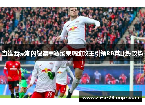 查维西蒙斯闪耀德甲赛场荣膺助攻王引领RB莱比锡攻势