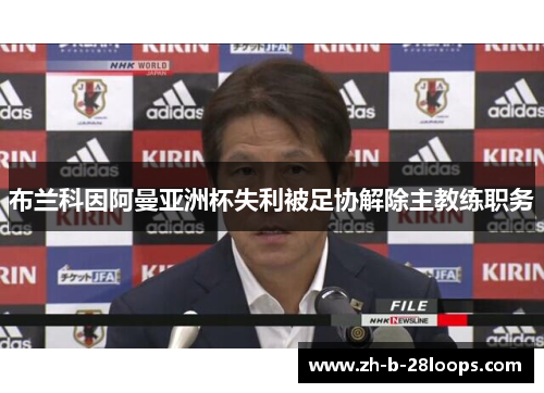 布兰科因阿曼亚洲杯失利被足协解除主教练职务 布兰科因阿曼亚洲杯失利被足协解除主教练职务