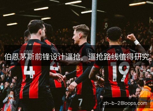 伯恩茅斯前锋设计逼抢,逼抢路线值得研究 伯恩茅斯前锋设计逼抢,逼抢路线值得研究